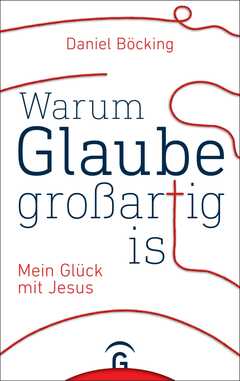 Daniel Böcking - Warum Glaube großartig ist Warum Glaube großartig ist