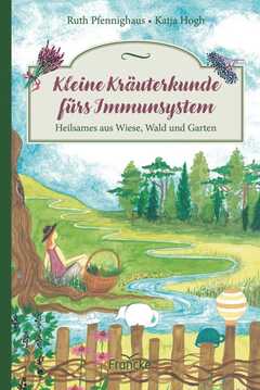 Katja Hogh - Ruth Pfennighaus - Kleine Kräuterkunde fürs Immunsystem Kleine Kräuterkunde fürs Immunsystem