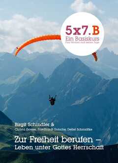 Birgit Schindler - 5x7.B Ein Basiskurs: Zur Freiheit berufen 5x7.B Ein Basiskurs: Zur Freiheit berufen