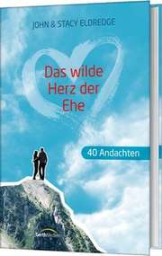 Stacy Eldredge - John Eldredge - Das wilde Herz der Ehe - 40 Andachten Das wilde Herz der Ehe - 40 Andachten