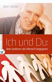 Jean Vanier - Bernardin Schellenberger - Ich und Du: dem anderen als Mensch begegnen Ich und Du: dem anderen als Mensch begegnen