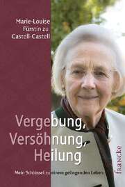 Marie-Louise Fürstin zu Castell-Castell - Marie-Louise Fürstin zu Castell-Castell - Vergebung, Versöhnung, Heilung Vergebung, Versöhnung, Heilung