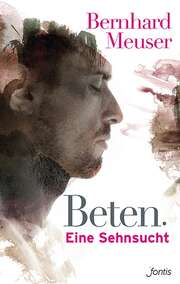 Bernhard Meuser - Beten. Eine Sehnsucht Beten. Eine Sehnsucht